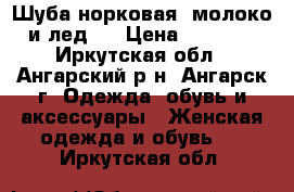 Шуба норковая (молоко  и лед)  › Цена ­ 65 000 - Иркутская обл., Ангарский р-н, Ангарск г. Одежда, обувь и аксессуары » Женская одежда и обувь   . Иркутская обл.